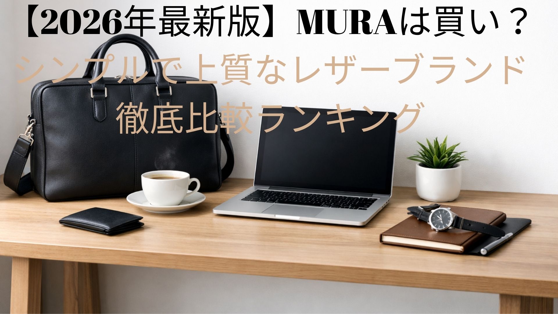 【2026年最新版】MURAは買い？シンプルで上質なレザーブランド徹底比較ランキング